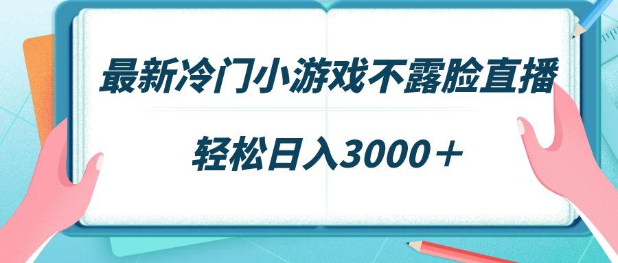 最新冷门小游戏不露脸直播，场观稳定几千，轻松日入3000＋-揽颜居工坊