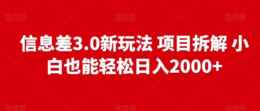 信息差3.0新玩法项目拆解小白也能轻松日入2000+-揽颜居工坊