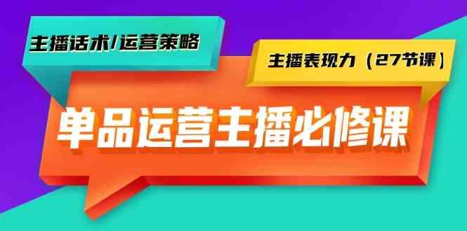 单品运营实操主播必修课：主播话术/运营策略/主播表现力(27节课)-揽颜居工坊