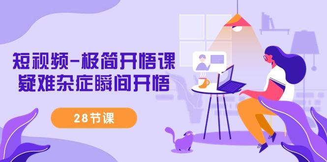 短视频-极简开悟课，疑难杂症瞬间开悟(28节课)-揽颜居工坊