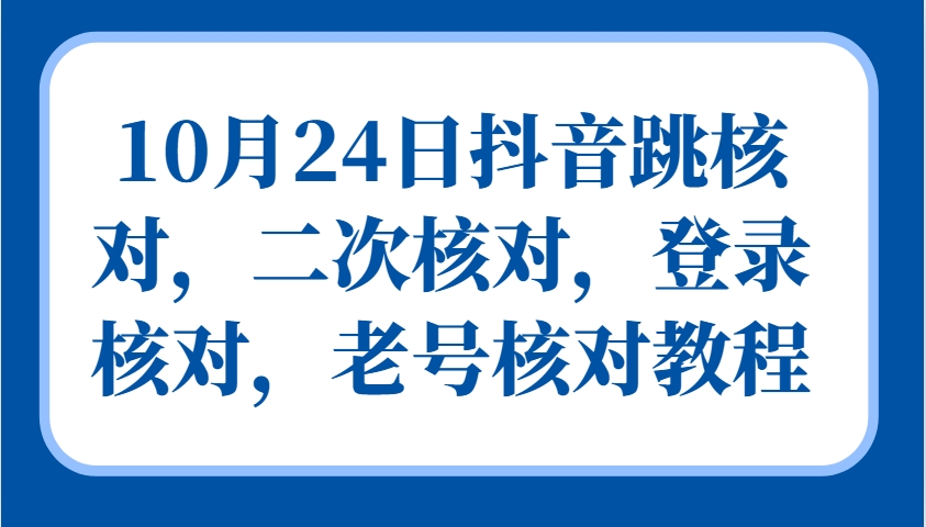 10月24日抖音跳核对,二次核对,登录核对,老号核对教程-揽颜居工坊