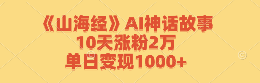 《山海经》AI神话故事，10天涨粉2万，单日变现1000+-揽颜居工坊