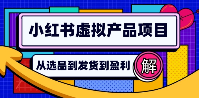 小红书虚拟产品店铺运营指南：从选品到自动发货，轻松实现日躺赚几百-揽颜居工坊