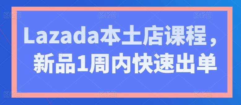 Lazada本土店课程，新品1周内快速出单-揽颜居工坊