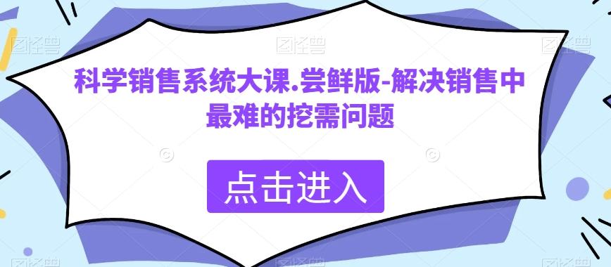 科学销售系统大课.尝鲜版-解决销售中最难的挖需问题-揽颜居工坊