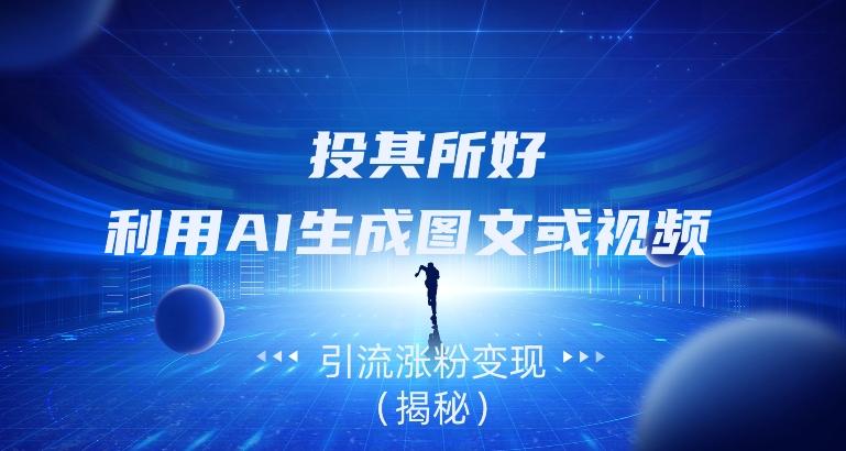 投其所好，利用AI生成图文或视频引流涨粉变现（揭秘）-揽颜居工坊