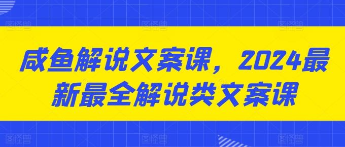 咸鱼解说文案课，2024最新最全解说类文案课-揽颜居工坊