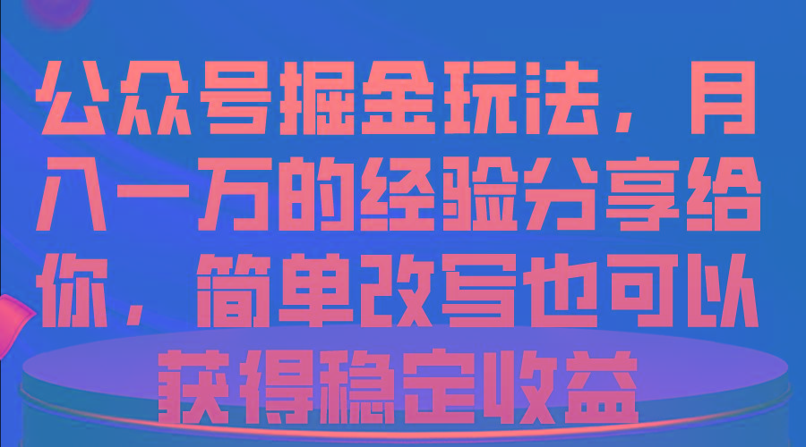 公众号掘金玩法，月入一万的经验分享给你，简单改写也可以获得稳定收益-揽颜居工坊