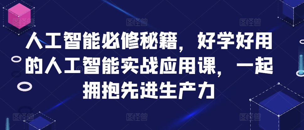 人工智能必修秘籍，好学好用的人工智能实战应用课，一起拥抱先进生产力-揽颜居工坊
