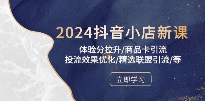 2024抖音小店新课，体验分拉升/商品卡引流/投流效果优化/精选联盟引流/等-揽颜居工坊