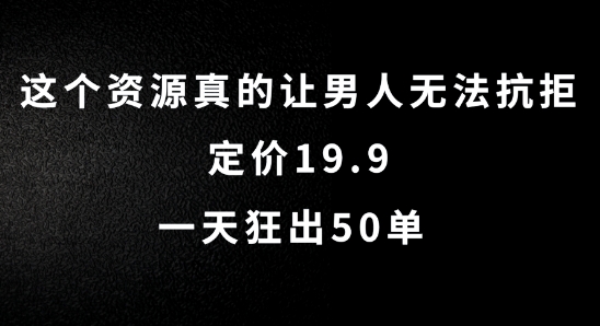 这个资源真的让男人无法抗拒，定价19.9.一天狂出50单【揭秘】-揽颜居工坊