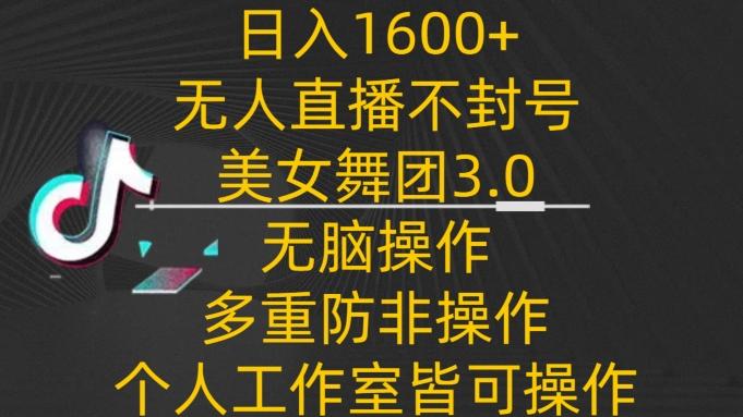 日入1600+，不封号无人直播美女舞团3.0，无脑操作多重防非操作，个人工作制皆可操作【揭秘】-揽颜居工坊