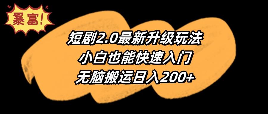 (9375期)短剧2.0最新升级玩法，小白也能快速入门，无脑搬运日入200+-揽颜居工坊
