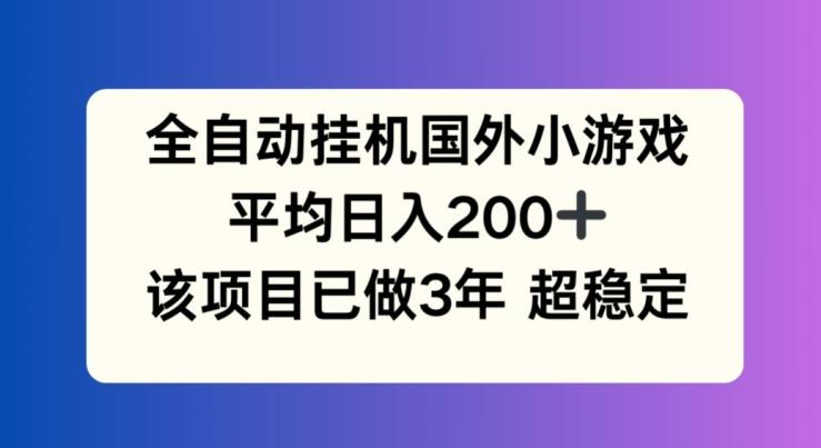全自动挂机国外小游戏，平均日入200+，此项目已经做了3年 稳定持久【揭秘】-揽颜居工坊