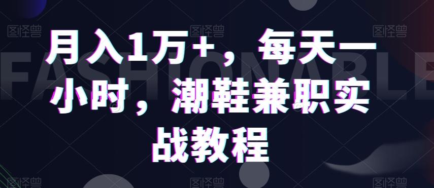 月入1万+，每天一小时，潮鞋兼职实战教程-揽颜居工坊