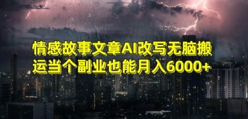 情感故事文章AI改写无脑搬运当个副业也能月入6000+【揭秘】-揽颜居工坊