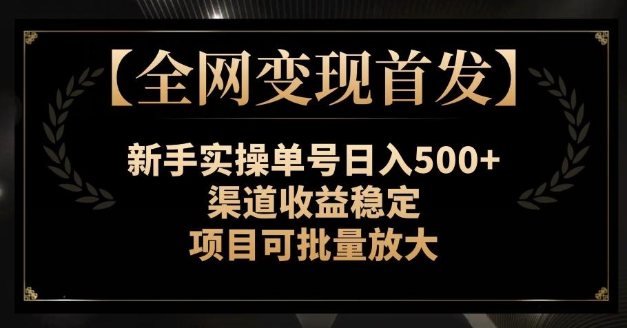 【全网变现首发】新手实操单号日入500+，渠道收益稳定，项目可批量放大【揭秘】-揽颜居工坊