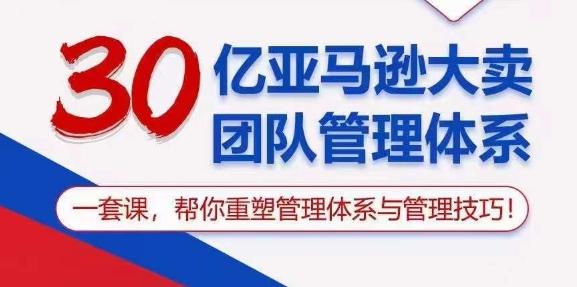 30亿亚马逊大卖团队管理体系，一套课，帮你重塑管理体系与管理技巧-揽颜居工坊