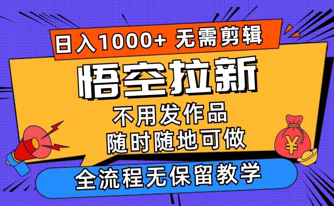 悟空拉新日入1000+无需剪辑当天上手，一部手机随时随地可做，全流程无…-揽颜居工坊