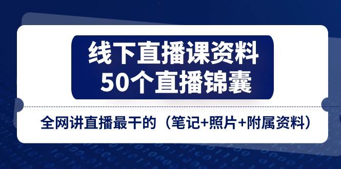 线下直播课资料、50个-直播锦囊，全网讲直播最干的(笔记+照片+附属资料-揽颜居工坊