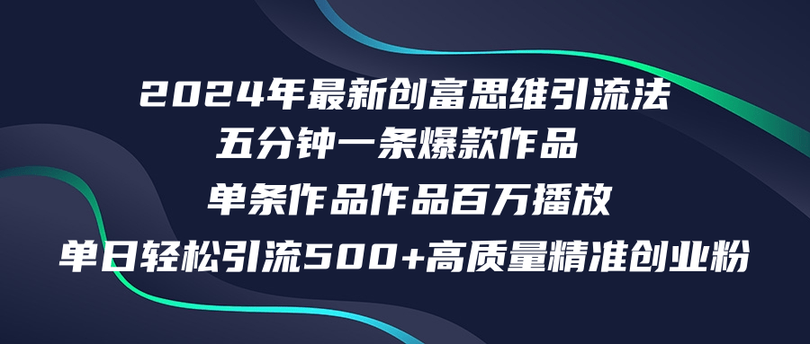 2024年最新创富思维日引流500+精准高质量创业粉，五分钟一条百万播放量...-揽颜居工坊