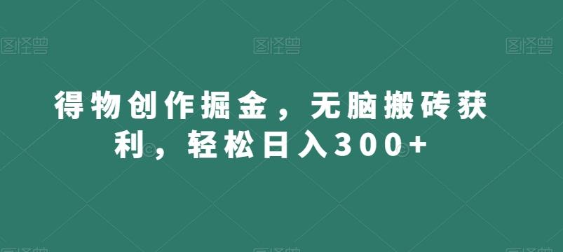 得物创作掘金,无脑搬砖获利,轻松日入300+【揭秘】-揽颜居工坊