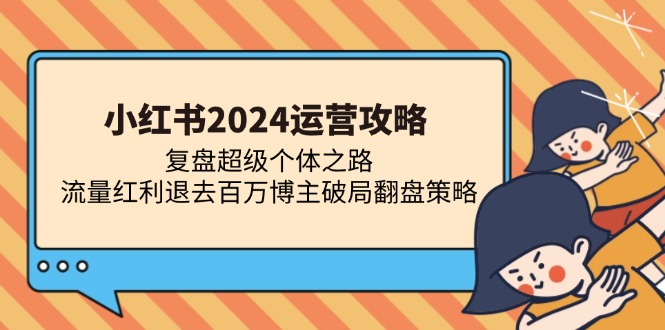 小红书2024运营攻略：复盘超级个体之路 流量红利退去百万博主破局翻盘-揽颜居工坊