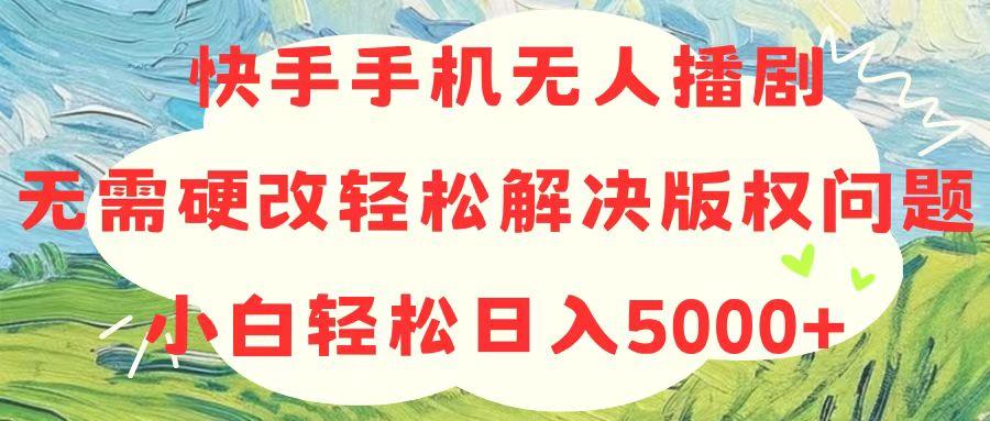 快手手机无人播剧，无需硬改，轻松解决版权问题，小白轻松日入5000+-揽颜居工坊