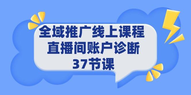 (9577期)全域推广线上课程 _ 直播间账户诊断 37节课-揽颜居工坊