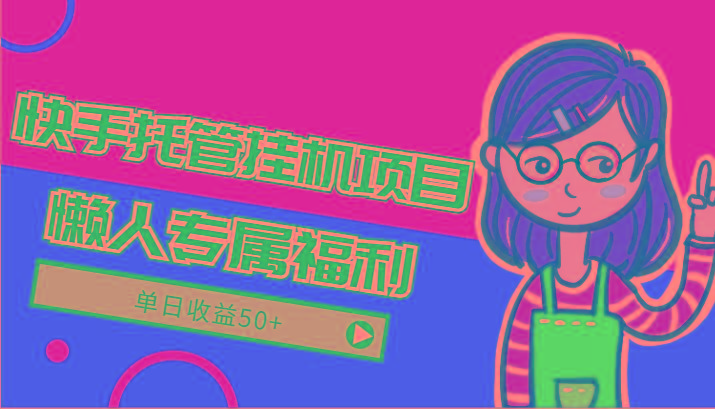 快手托管挂机项目-绿色正规懒人专属福利，单日收益50+-揽颜居工坊