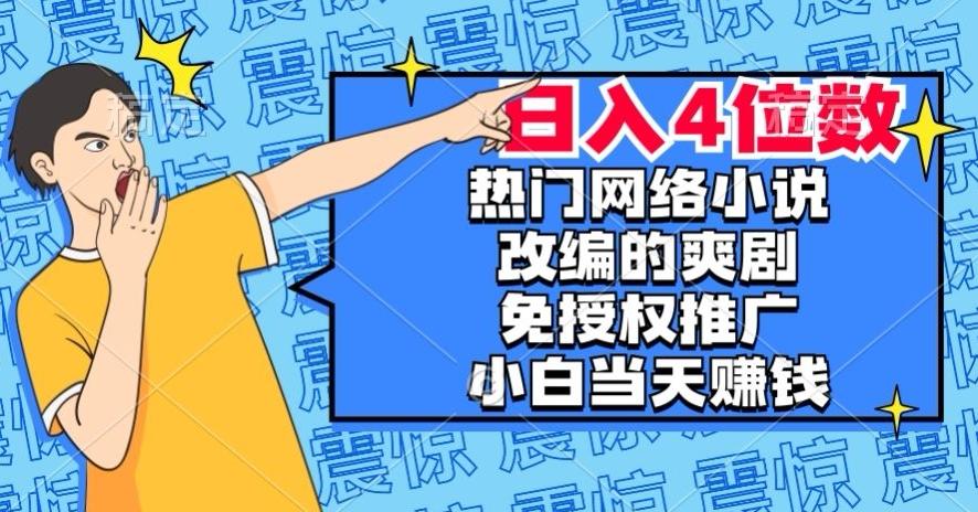 热门网络小说改编的爽剧，免授权推广，新人当天就能赚钱，日入4位数【揭秘】-揽颜居工坊