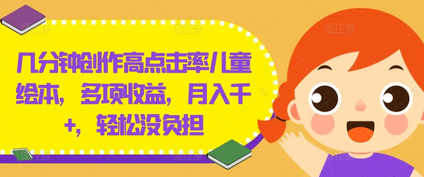 几分钟创作高点击率儿童绘本，多项收益，月入千+，轻松没负担【揭秘】-揽颜居工坊