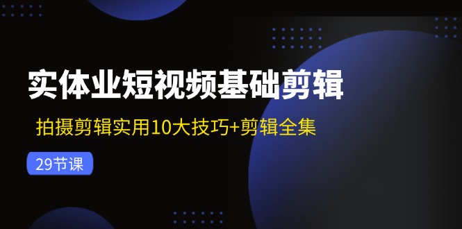 实体业短视频基础剪辑：拍摄剪辑实用10大技巧+剪辑全集(29节-揽颜居工坊