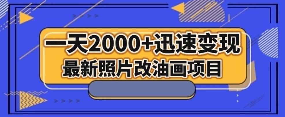 最新照片改油画项目，流量爆到爽，一天2000+迅速变现【揭秘】-揽颜居工坊