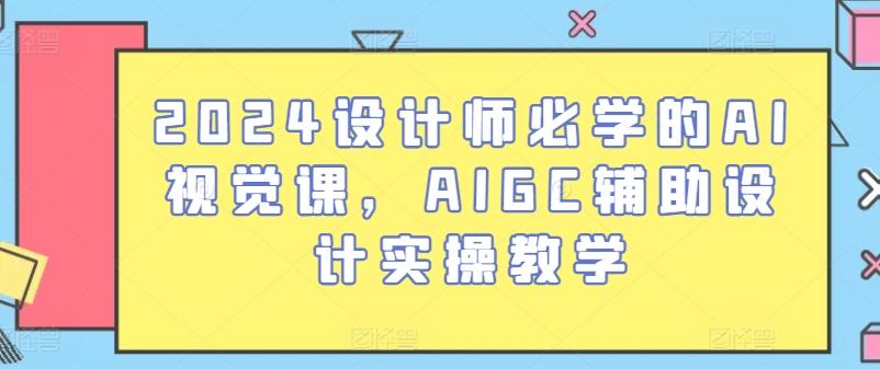 2024设计师必学的AI视觉课，AIGC辅助设计实操教学-揽颜居工坊