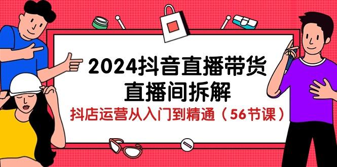 2024抖音直播带货-直播间拆解：抖店运营从入门到精通(56节课-揽颜居工坊