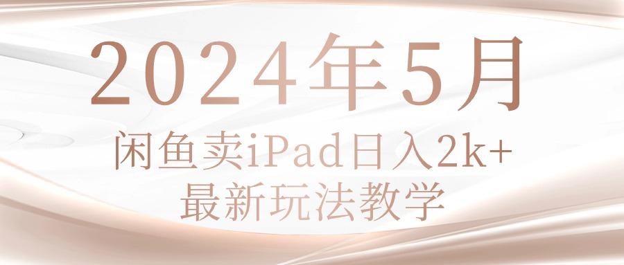 2024年5月闲鱼卖ipad日入2k，最新玩法教学-揽颜居工坊