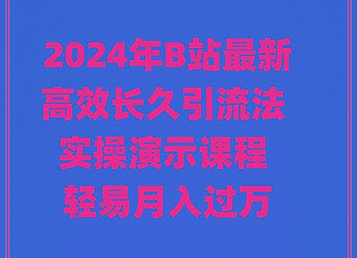 2024年B站最新高效长久引流法 实操演示课程 轻易月入过万-揽颜居工坊