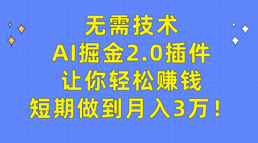 (9535期)无需技术，AI掘金2.0插件让你轻松赚钱，短期做到月入3万！-揽颜居工坊