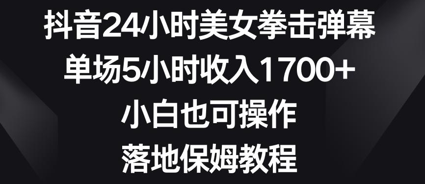抖音24小时美女拳击弹幕，单场5小时收入1700+，小白也可操作，落地保姆教程【揭秘】-揽颜居工坊