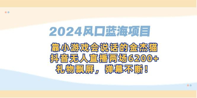 2024风口蓝海项目，靠小游戏会说话的金杰猫，抖音无人直播两场6200+，礼…-揽颜居工坊