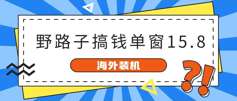 海外装机,野路子搞钱,单窗口15.8,亲测已变现10000+-揽颜居工坊