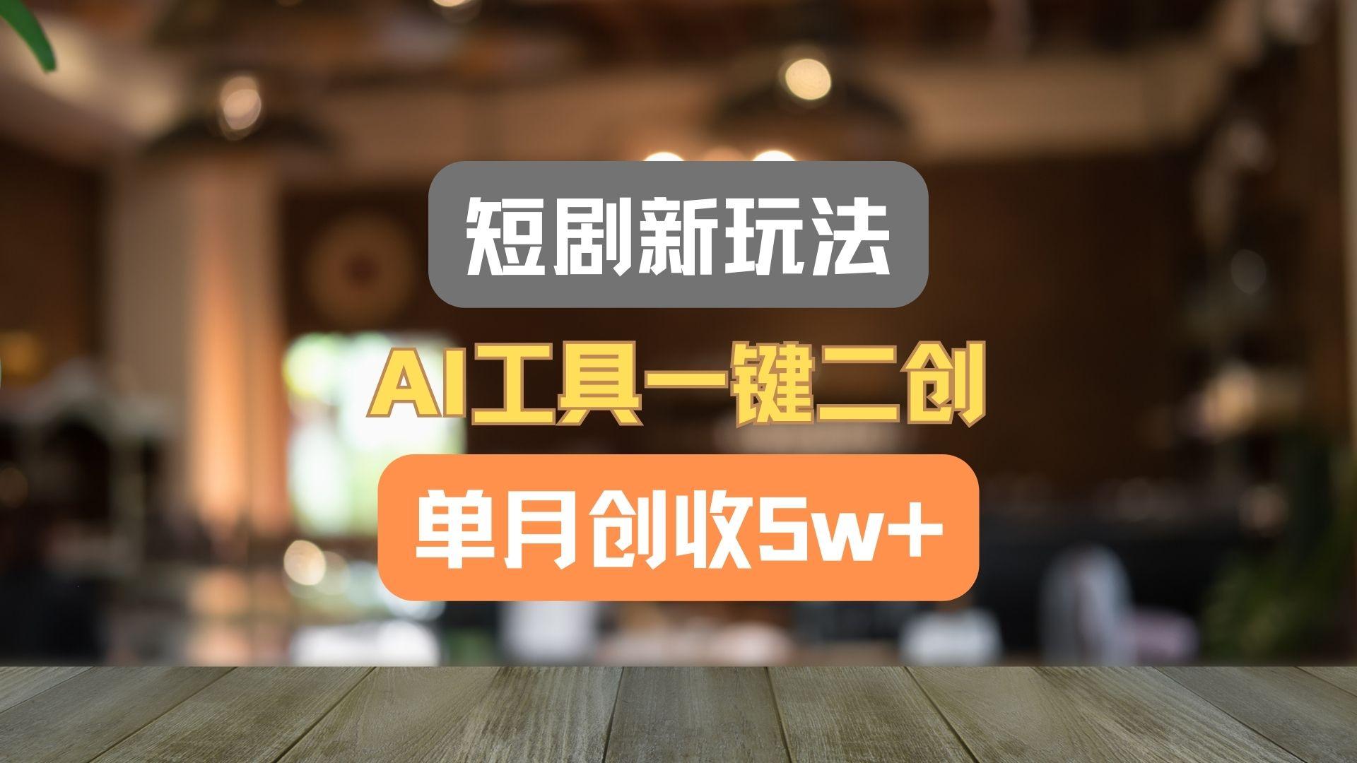 短剧新玩法,AI工具一键二创,单月创收5w+!-揽颜居工坊