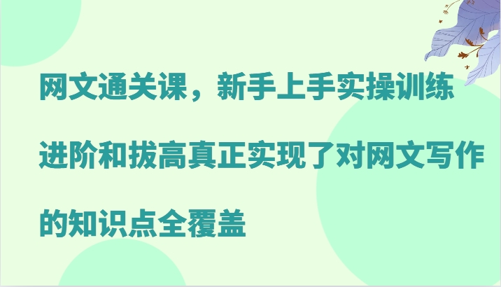 网文通关课，新手上手实操训练，进阶和拔高真正实现了对网文写作的知识点全覆盖-揽颜居工坊