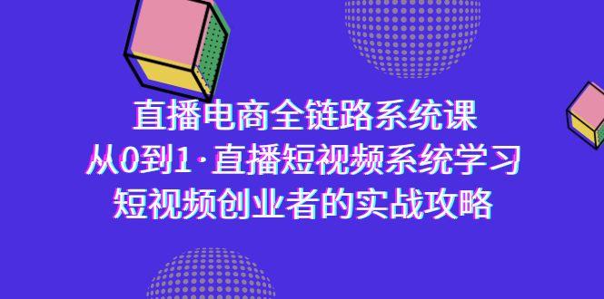 直播电商-全链路系统课，从0到1·直播短视频系统学习，短视频创业者的实战-揽颜居工坊