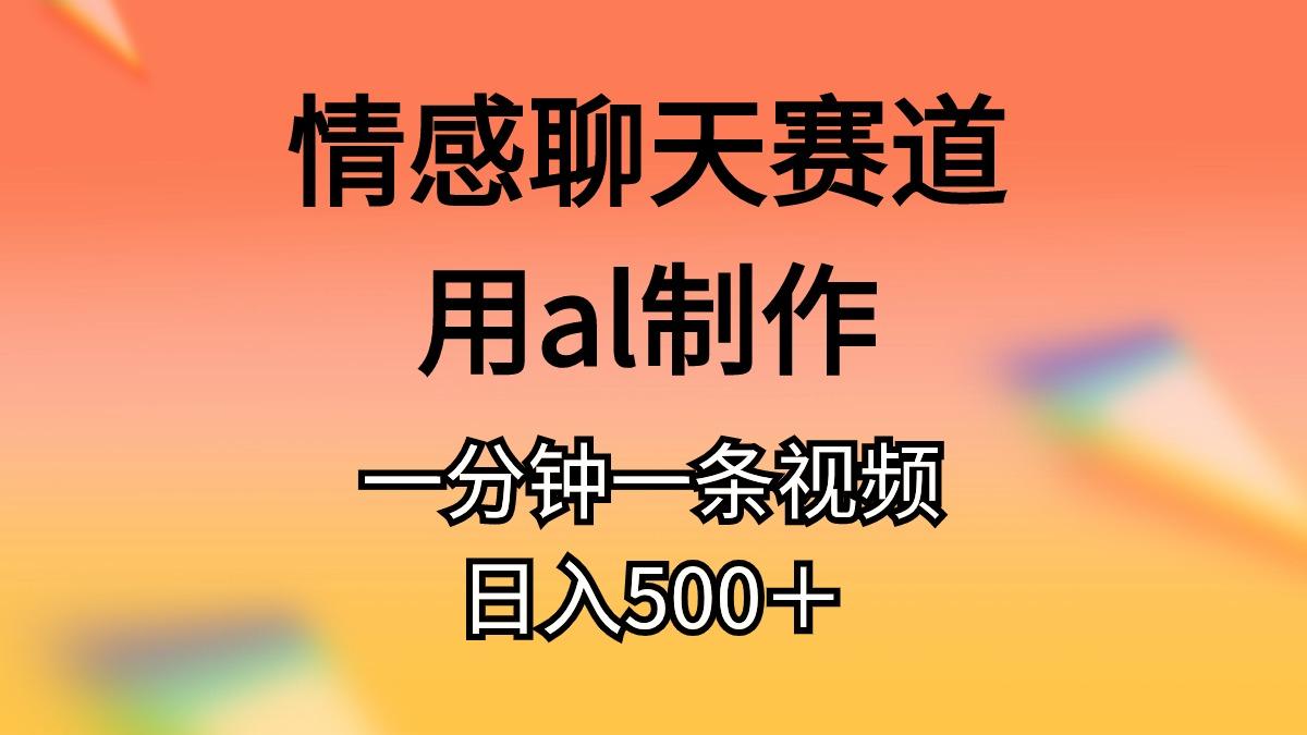情感聊天赛道用al制作一分钟一条视频日入500＋-揽颜居工坊
