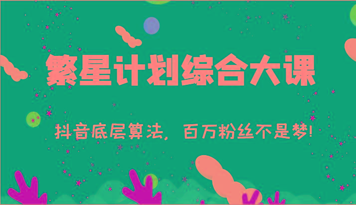 2024繁星计划综合大课：抖音底层算法，百万粉丝不是梦!(77节)-揽颜居工坊