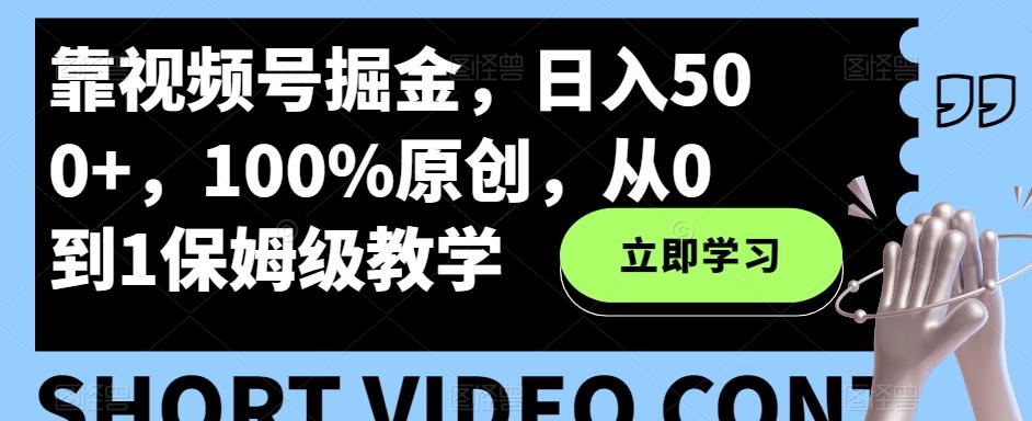 靠视频号掘金，日入500+，100%原创，从0到1保姆级教学-揽颜居工坊