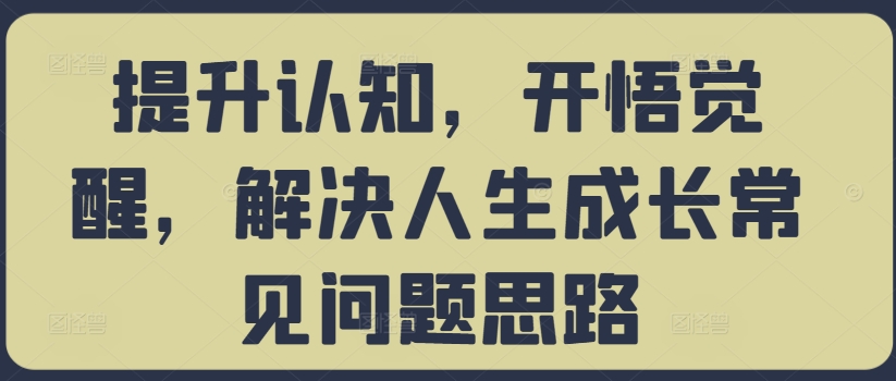 提升认知，开悟觉醒，解决人生成长常见问题思路-揽颜居工坊