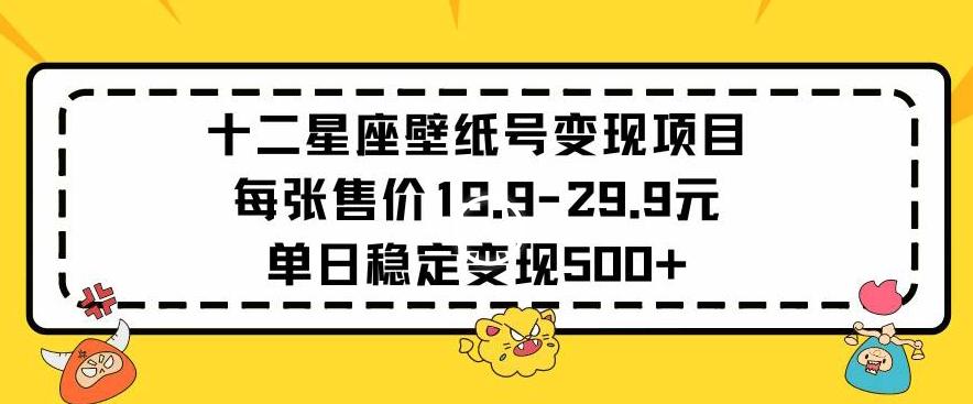 十二星座壁纸号变现项目每张售价19元单日稳定变现500+以上【揭秘】-揽颜居工坊